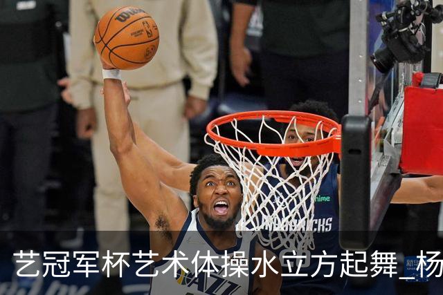 艺冠军杯艺术体操水立方起舞 杨凌赵蕊蕊道贺